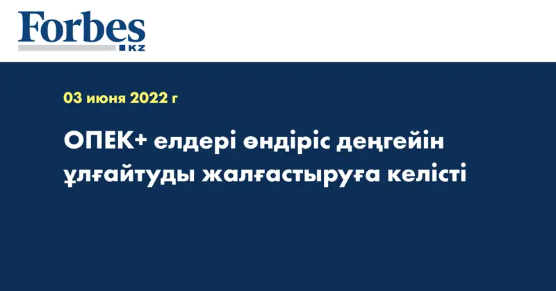 ОПЕК+ елдері өндіріс деңгейін ұлғайтуды жалғастыруға келісті
