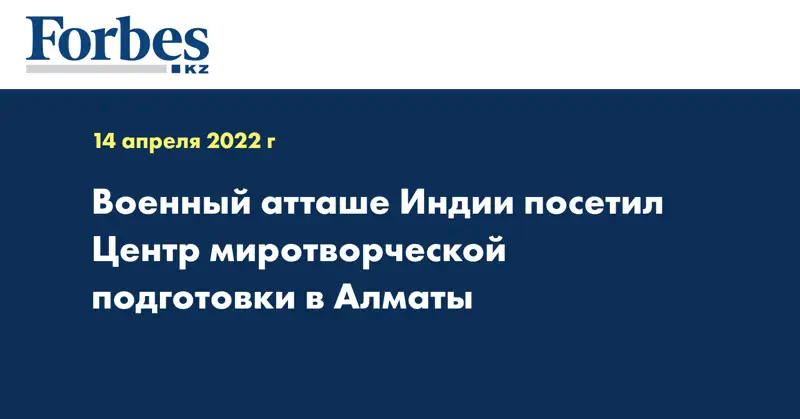 Военный атташе Индии посетил Центр миротворческой подготовки в Алматы