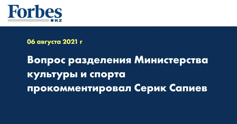 Вопрос разделения Министерства культуры и спорта прокомментировал Серик Сапиев
