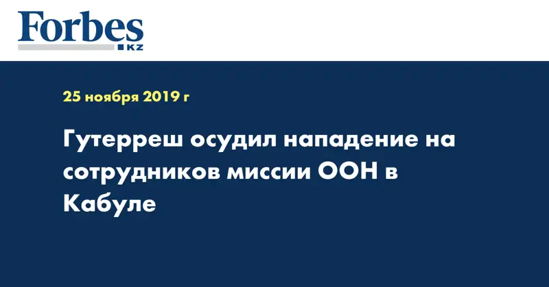 Гутерреш осудил нападение на сотрудников миссии ООН в Кабуле