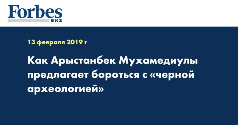 Как Арыстанбек Мухамедиулы предлагает бороться с «чёрной археологией»