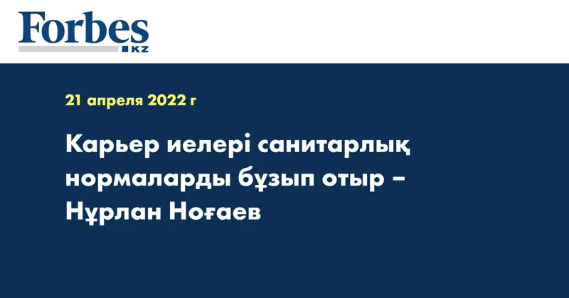 Карьер иелері санитарлық нормаларды бұзып отыр – Нұрлан Ноғаев