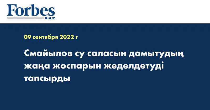Смайылов су саласын дамытудың жаңа жоспарын жеделдетуді тапсырды