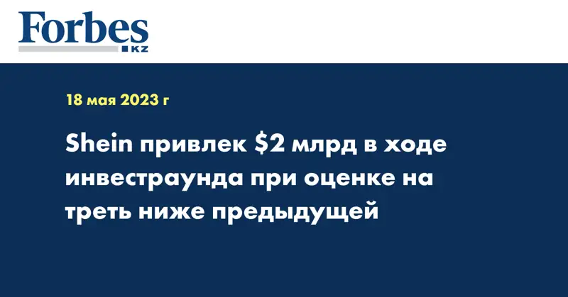 Shein привлек $2 млрд в ходе инвестраунда при оценке на треть ниже предыдущей