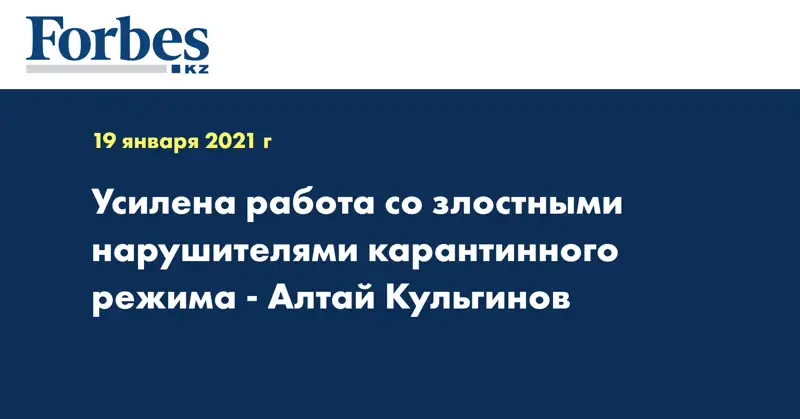 Усилена работа со злостными нарушителями карантинного режима - Алтай Кульгинов