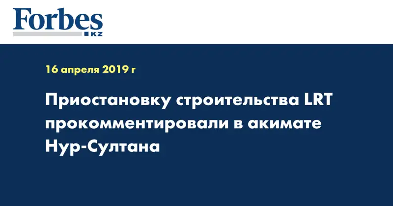 Приостановку строительства LRT прокомментировали в акимате Нур-Султана