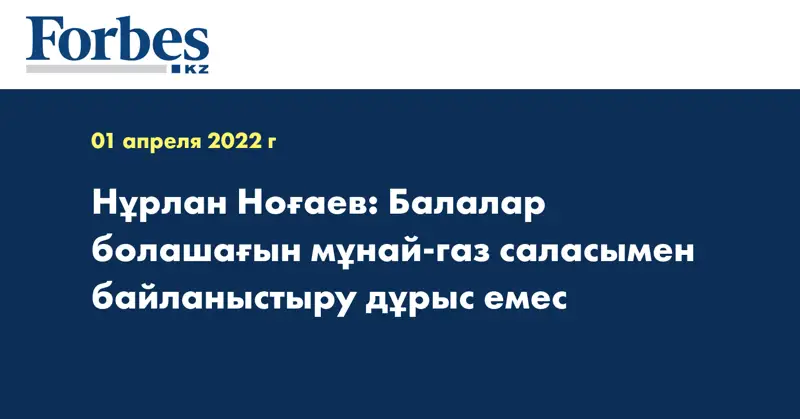 Нұрлан Ноғаев: Балалар болашағын мұнай-газ саласымен байланыстыру дұрыс емес