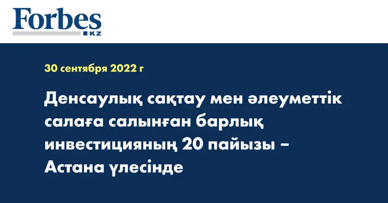 Денсаулық сақтау мен әлеуметтік салаға салынған барлық инвестицияның 20 пайызы – Астана үлесінде