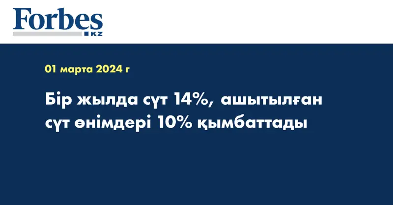 Бір жылда сүт 14%, ашытылған сүт өнімдері 10% қымбаттады
