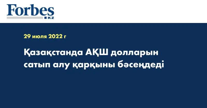 Қазақстанда АҚШ долларын сатып алу қарқыны бәсеңдеді