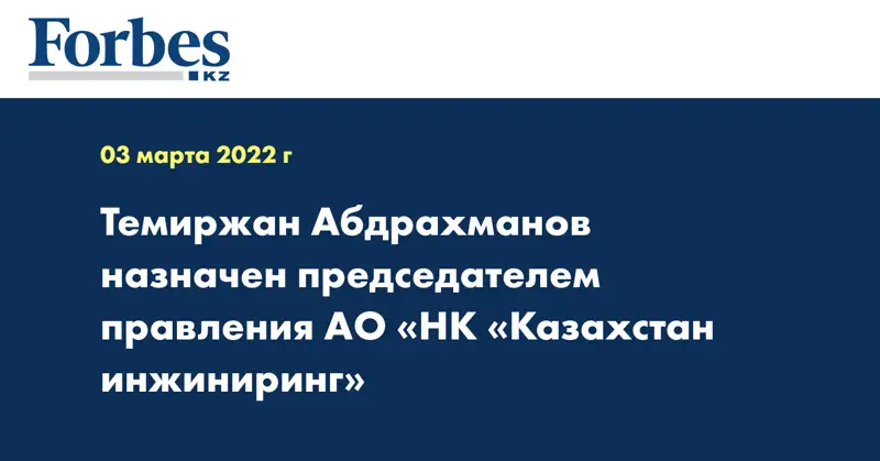 Темиржан Абдрахманов назначен председателем правления АО «НК «Казахстан инжиниринг»