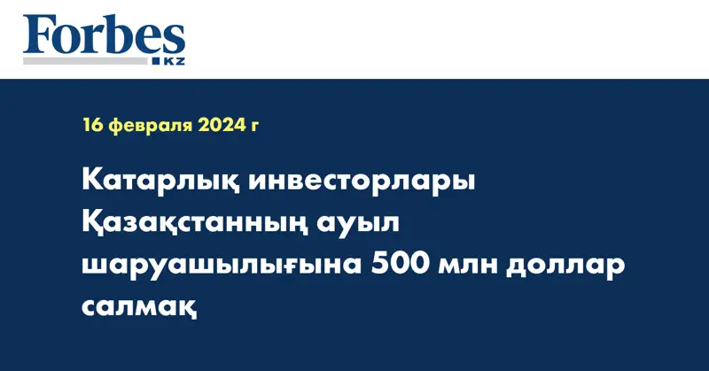 Катарлық инвесторлары Қазақстанның ауыл шаруашылығына 500 млн доллар салмақ