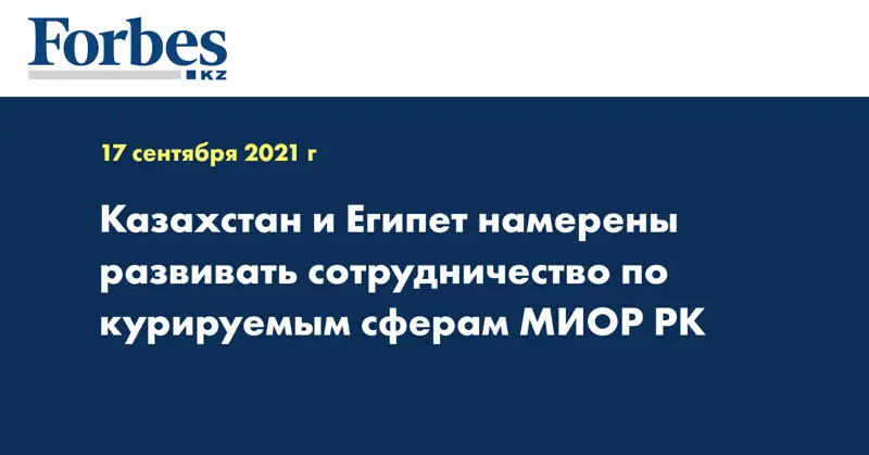 Казахстан и Египет намерены развивать сотрудничество по курируемым сферам МИОР РК