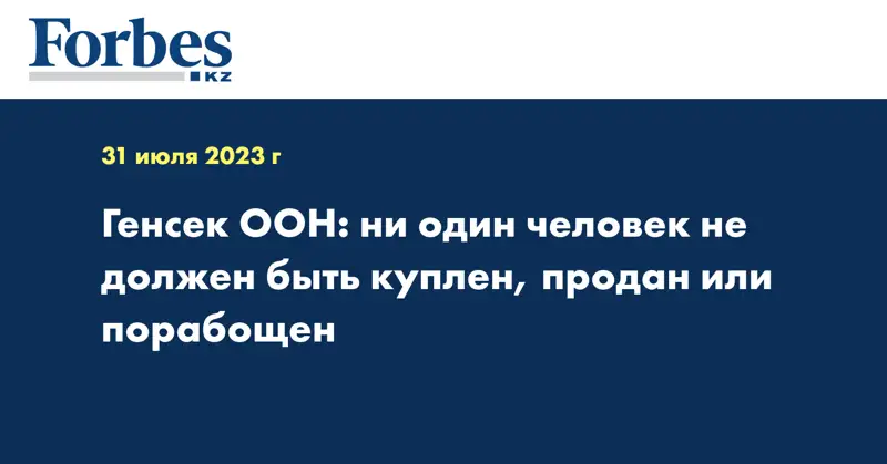 Генсек ООН: ни один человек не должен быть куплен, продан или порабощен