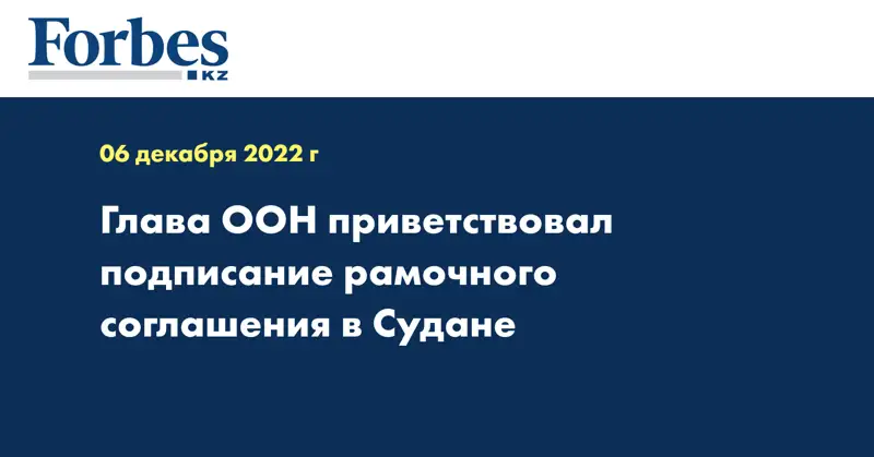 Глава ООН приветствовал подписание рамочного соглашения в Судане