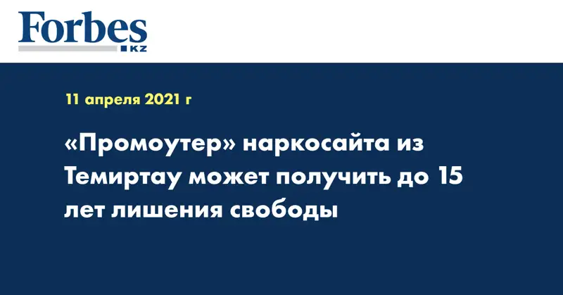 «Промоутер» наркосайта из Темиртау может получить до 15 лет лишения свободы