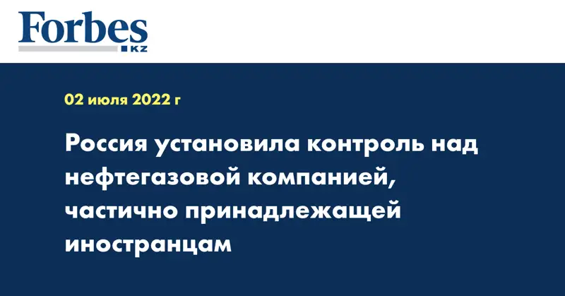 Россия установила контроль над нефтегазовой компанией, частично принадлежащей иностранцам