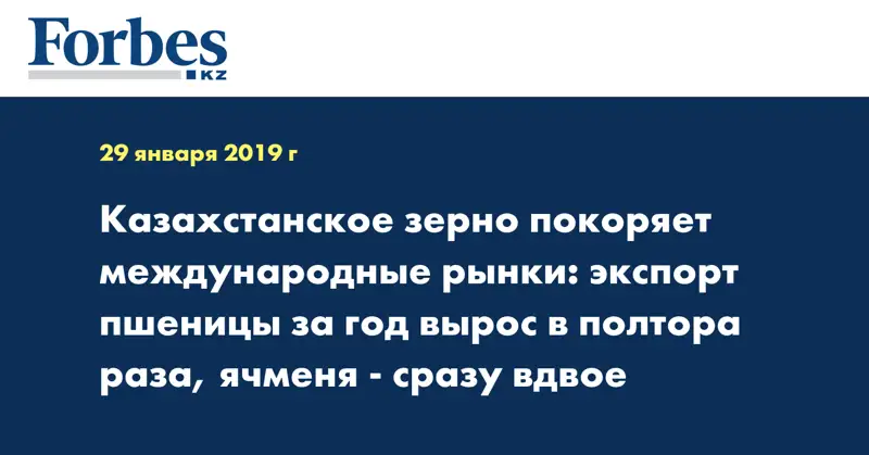 Казахстанское зерно покоряет международные рынки: экспорт пшеницы за год вырос в полтора раза, ячменя - сразу вдвое