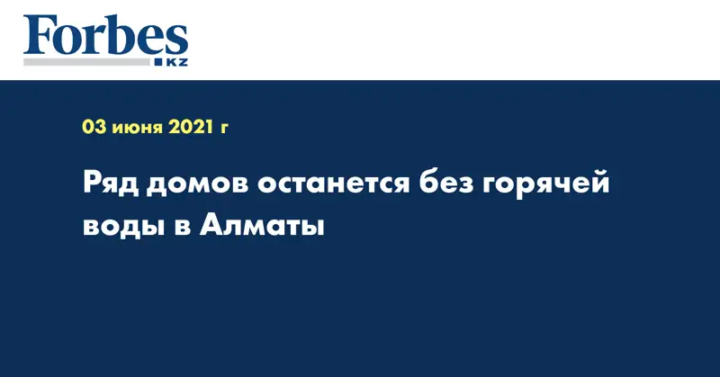 Ряд домов останется без горячей воды в Алматы