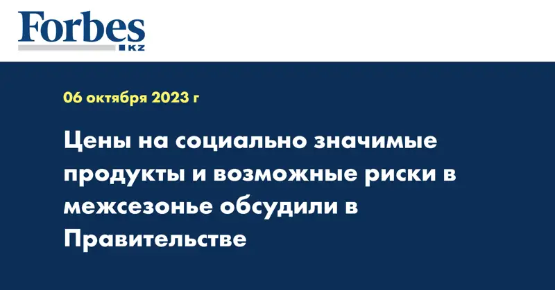 Цены на социально значимые продукты и возможные риски в межсезонье обсудили в Правительстве