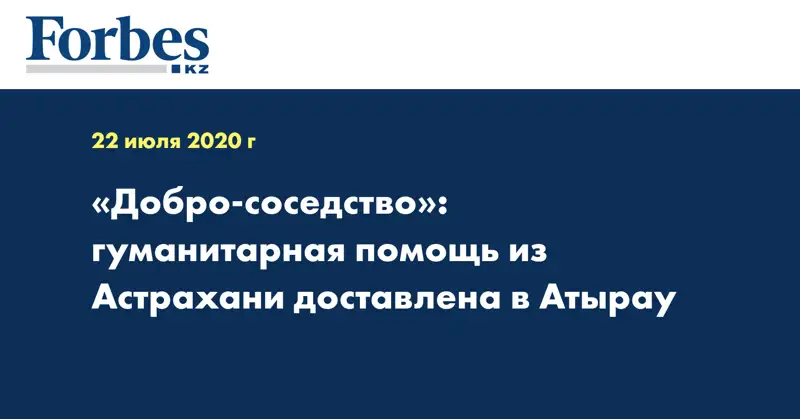 «Добро-соседство»: гуманитарная помощь из Астрахани доставлена в Атырау