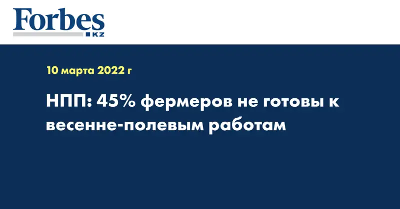 НПП: 45% фермеров не готовы к весенне-полевым работам