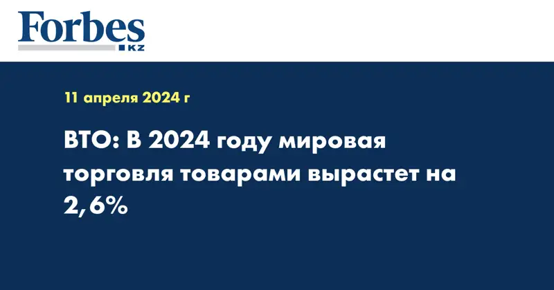 ВТО: в 2024 году мировая торговля товарами вырастет на 2,6% 