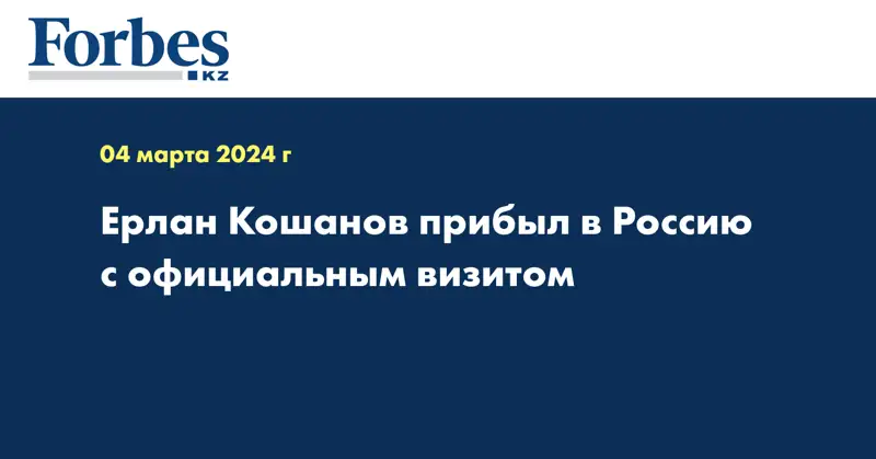 Ерлан Кошанов прибыл в Россию с официальным визитом
