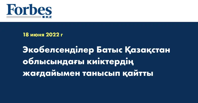 Экобелсенділер Батыс Қазақстан облысындағы киіктердің жағдайымен танысып қайтты