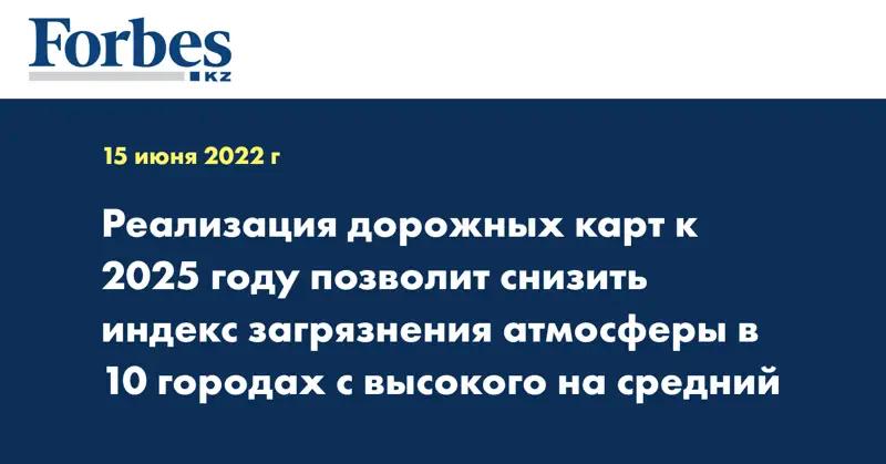 Реализация Дорожных карт к 2025 году позволит снизить индекс загрязнения атмосферы в 10 городах с высокого на средний