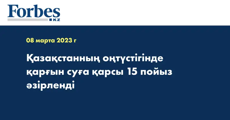Қазақстанның оңтүстігінде қарғын суға қарсы 15 пойыз әзірленді
