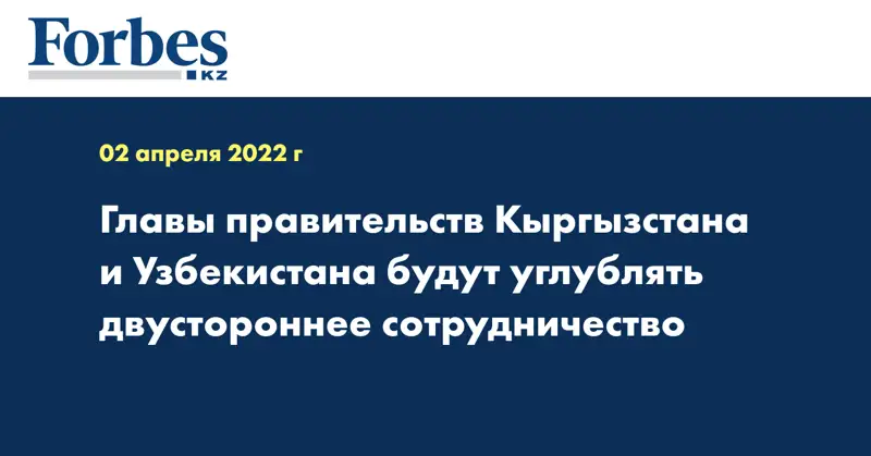 Главы правительств Кыргызстана и Узбекистана будут углублять двустороннее сотрудничество