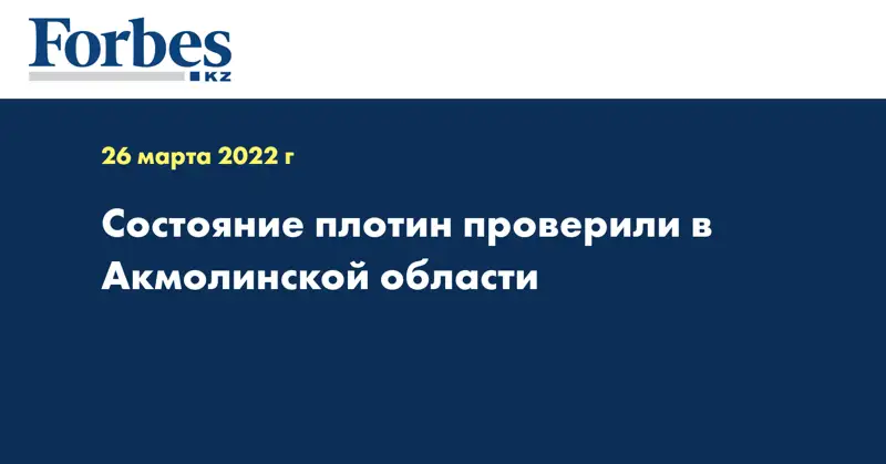 Состояние плотин проверили в Акмолинской области