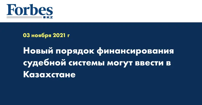 Новый порядок финансирования судебной системы могут ввести в Казахстане 