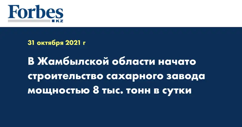 В Жамбылской области начато строительство сахарного завода мощностью 8 тыс. тонн в сутки