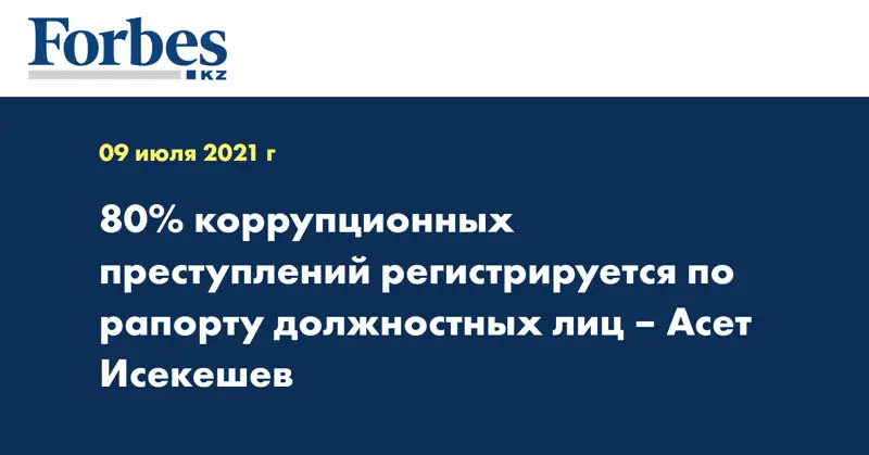 80% коррупционных преступлений регистрируется по рапорту должностных лиц – Асет Исекешев