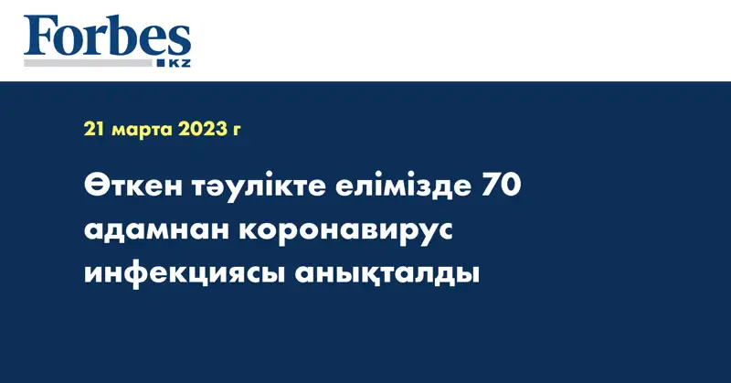Өткен тәулікте елімізде 70 адамнан коронавирус инфекциясы анықталды