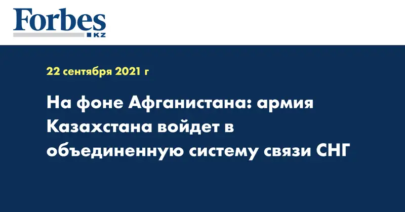 На фоне Афганистана: армия Казахстана войдет в объединенную систему связи СНГ