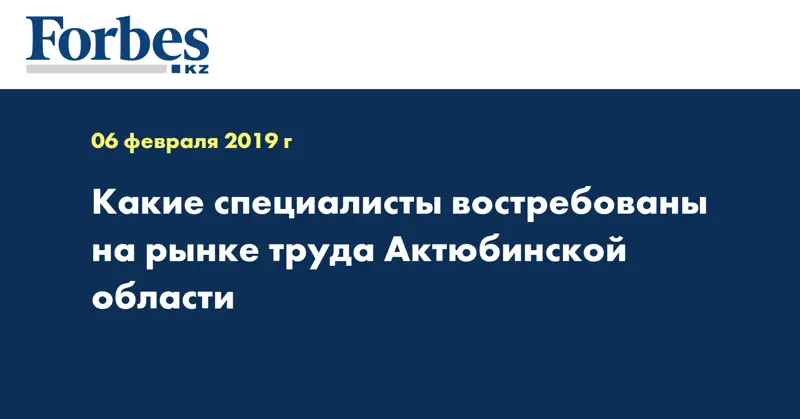 Какие специалисты востребованы на рынке труда Актюбинской области