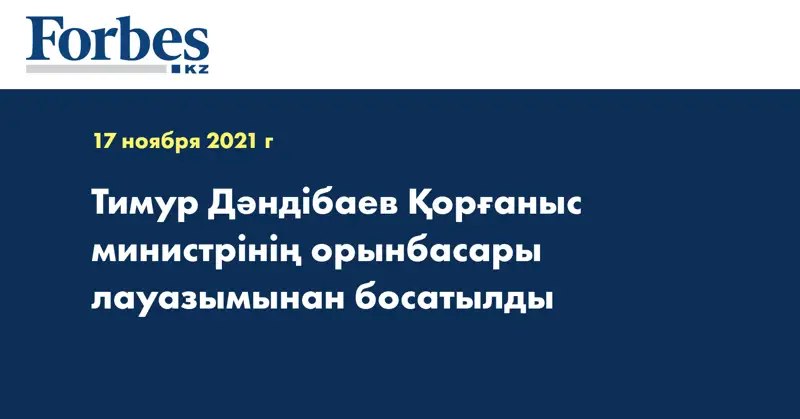  Тимур Дәндібаев Қорғаныс министрінің орынбасары лауазымынан босатылды