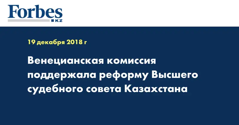 Венецианская комиссия поддержала реформу Высшего судебного совета Казахстана