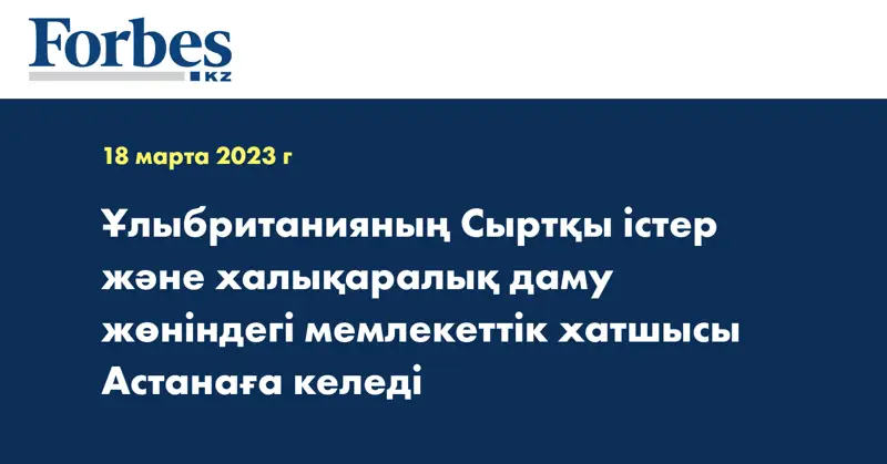 Ұлыбританияның Сыртқы істер және халықаралық даму жөніндегі мемлекеттік хатшысы Астанаға келеді