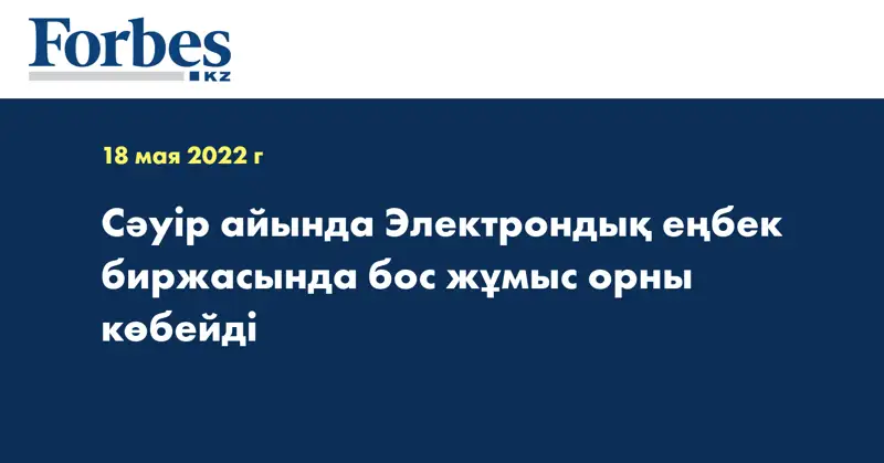 Сәуір айында Электрондық еңбек биржасында бос жұмыс орны көбейді