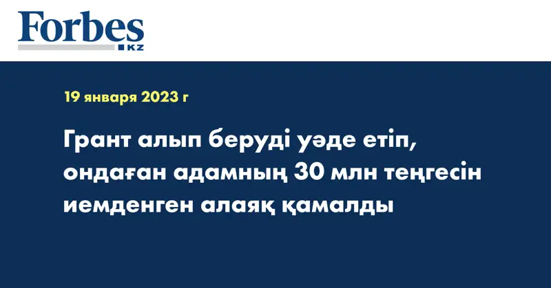 Грант алып беруді уәде етіп, ондаған адамның 30 млн теңгесін иемденген алаяқ қамалды