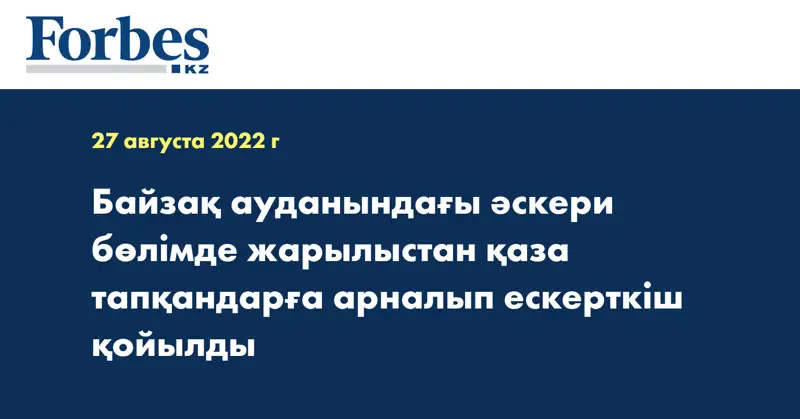 Байзақ ауданындағы әскери бөлімде жарылыстан қаза тапқандарға арналып ескерткіш қойылды