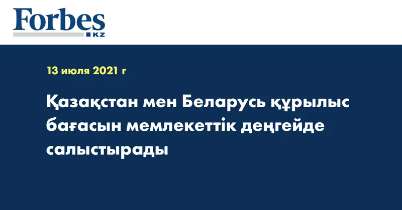 Қазақстан мен Беларусь құрылыс бағасын мемлекеттік деңгейде салыстырады