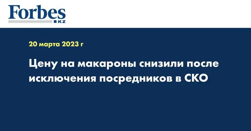 Цену на макароны снизили после исключения посредников в СКО