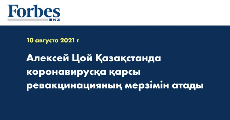 Алексей Цой Қазақстанда коронавирусқа қарсы ревакцинацияның мерзімін атады