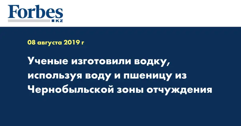 Ученые изготовили водку, используя воду и пшеницу из Чернобыльской зоны отчуждения