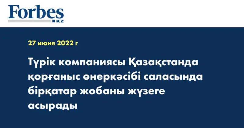 Түрік компаниясы Қазақстанда қорғаныс өнеркәсібі саласында бірқатар жобаны жүзеге асырады